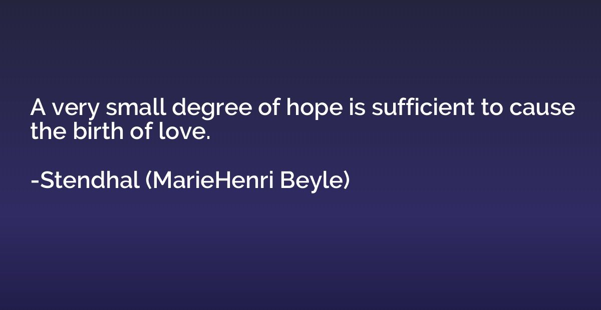 A very small degree of hope is sufficient to cause the birth