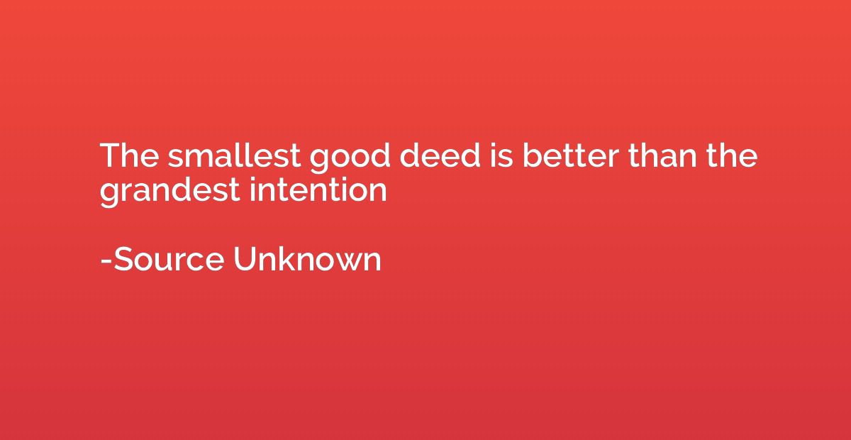 The smallest good deed is better than the grandest intention