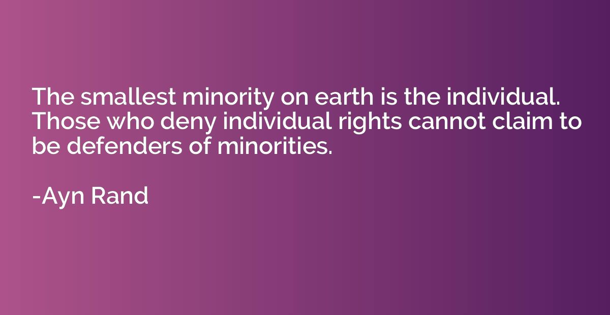 The smallest minority on earth is the individual. Those who 