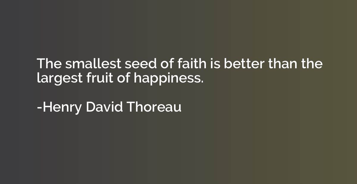The smallest seed of faith is better than the largest fruit 
