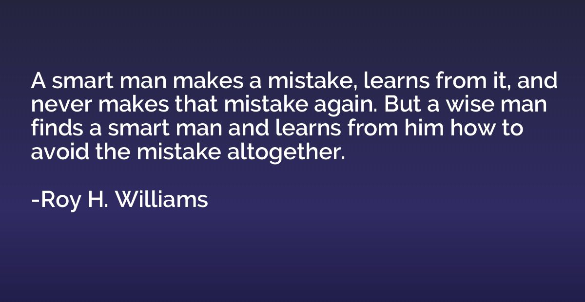 A smart man makes a mistake, learns from it, and never makes