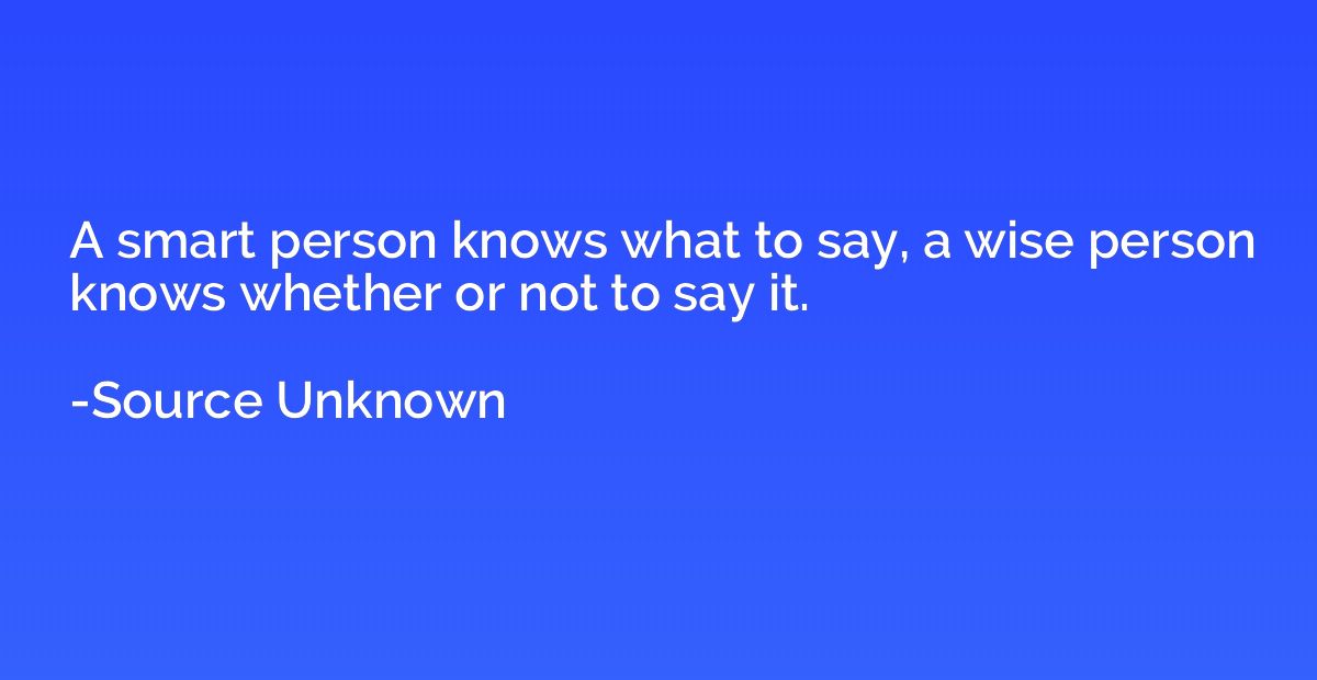 A smart person knows what to say, a wise person knows whethe