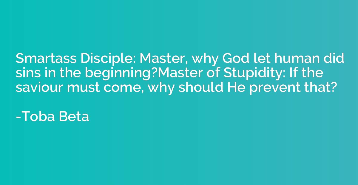 Smartass Disciple: Master, why God let human did sins in the