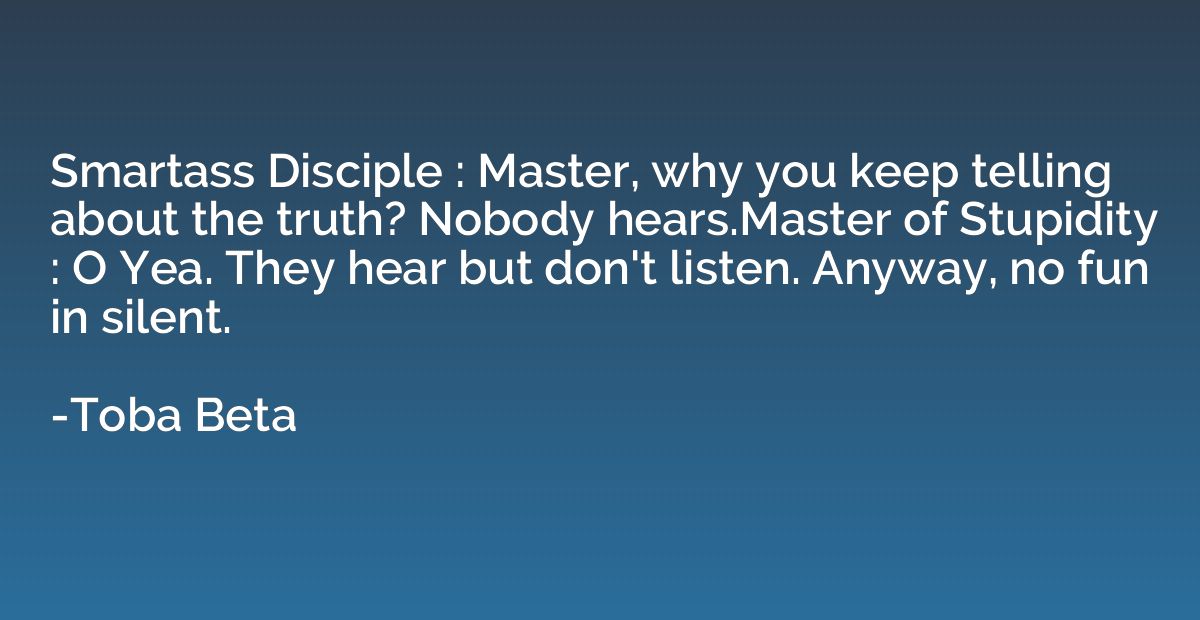Smartass Disciple : Master, why you keep telling about the t