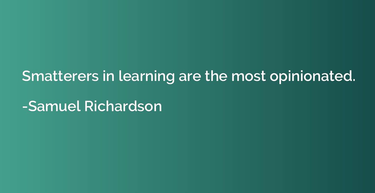 Smatterers in learning are the most opinionated.