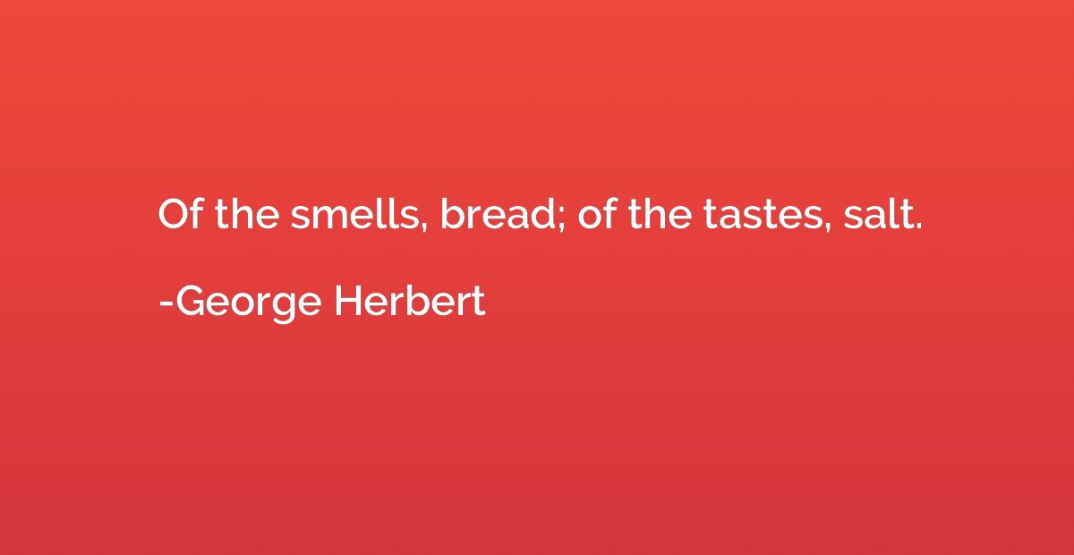 Of the smells, bread; of the tastes, salt.