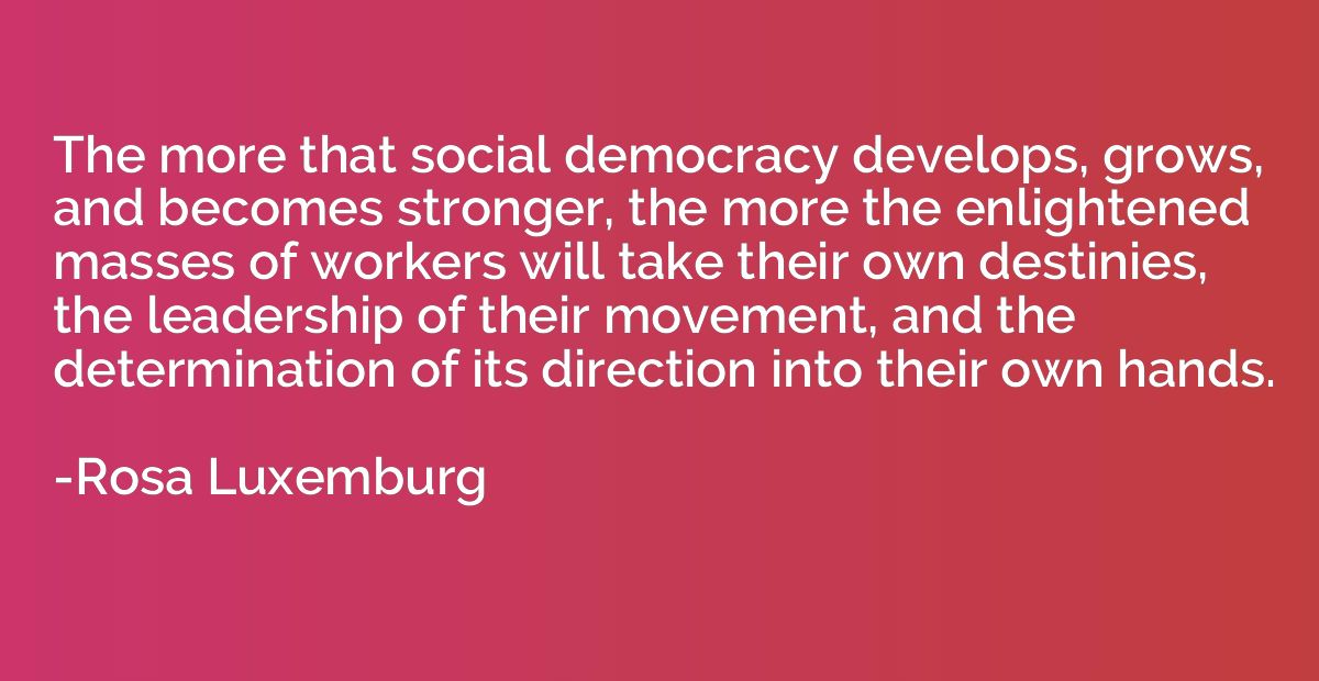 The more that social democracy develops, grows, and becomes 