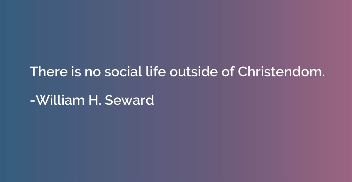 There is no social life outside of Christendom.