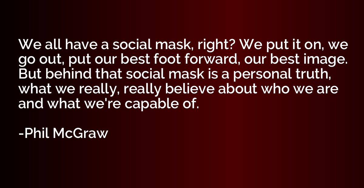 We all have a social mask, right? We put it on, we go out, p