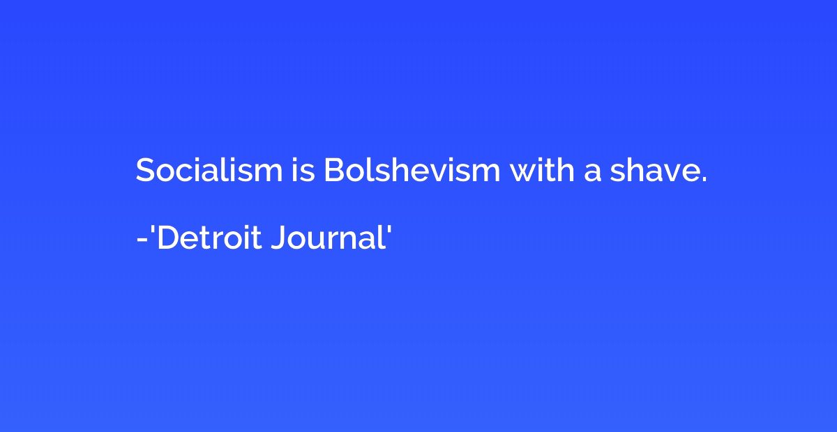 Socialism is Bolshevism with a shave.