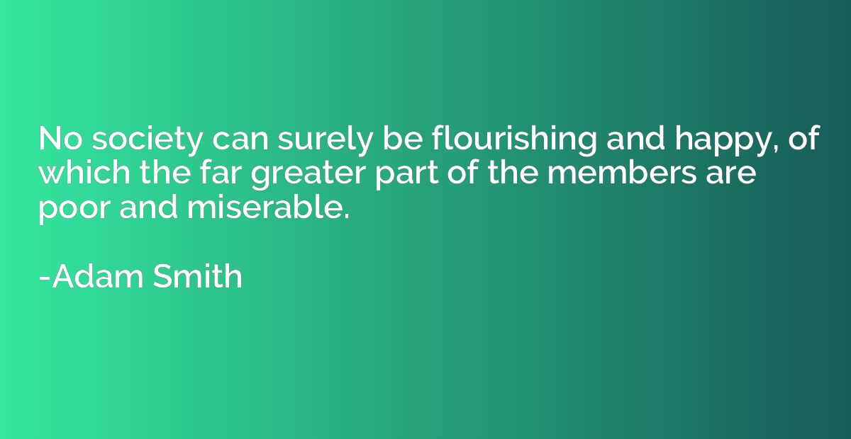 No society can surely be flourishing and happy, of which the