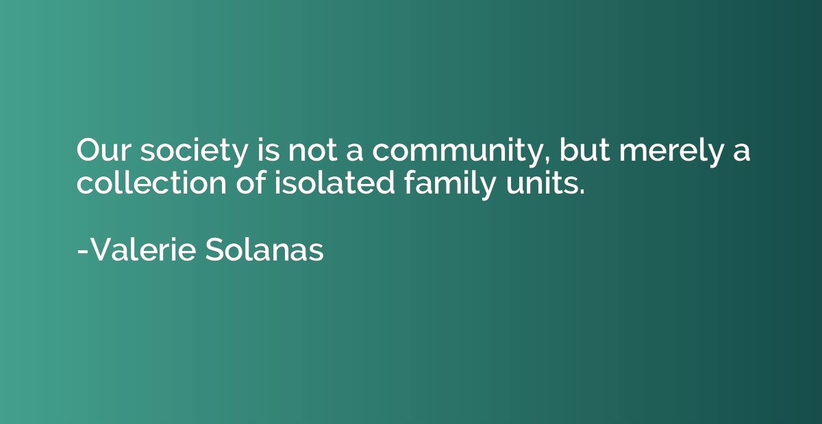 Our society is not a community, but merely a collection of i