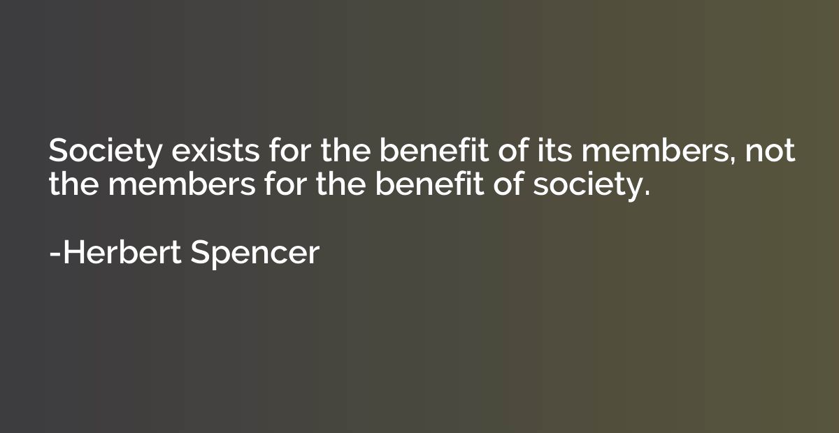 Society exists for the benefit of its members, not the membe