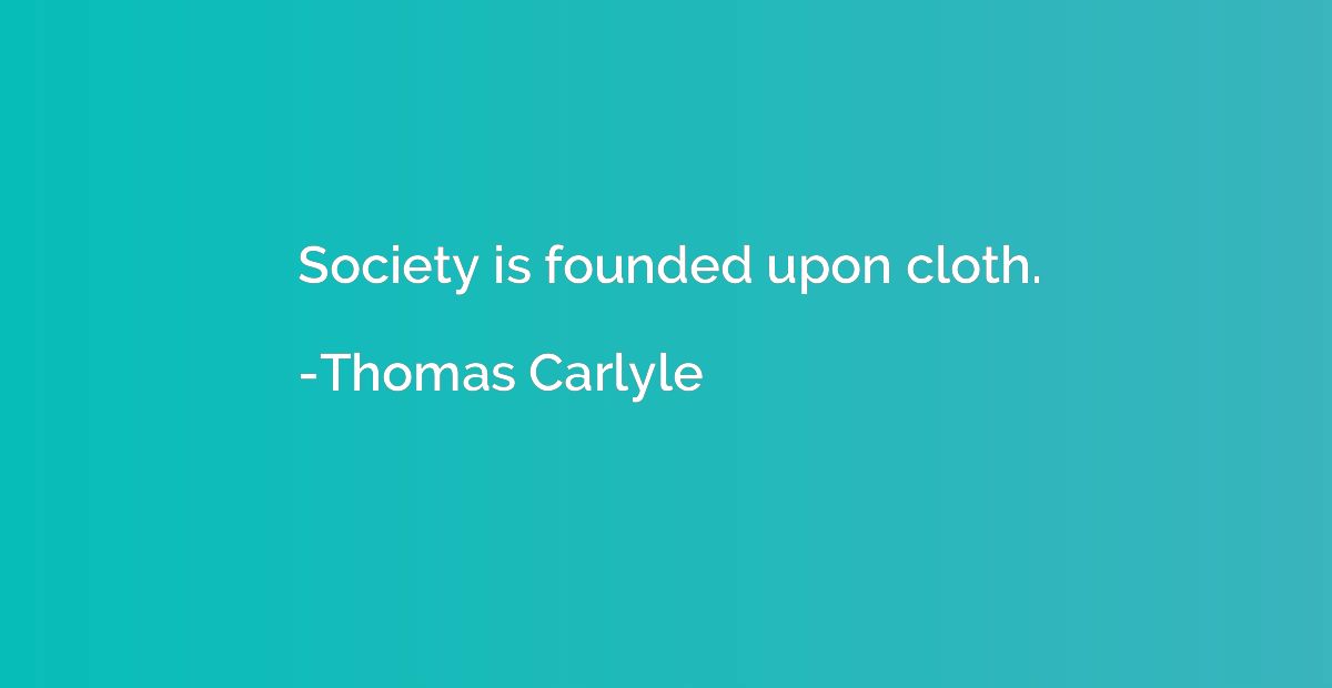 Society is founded upon cloth.