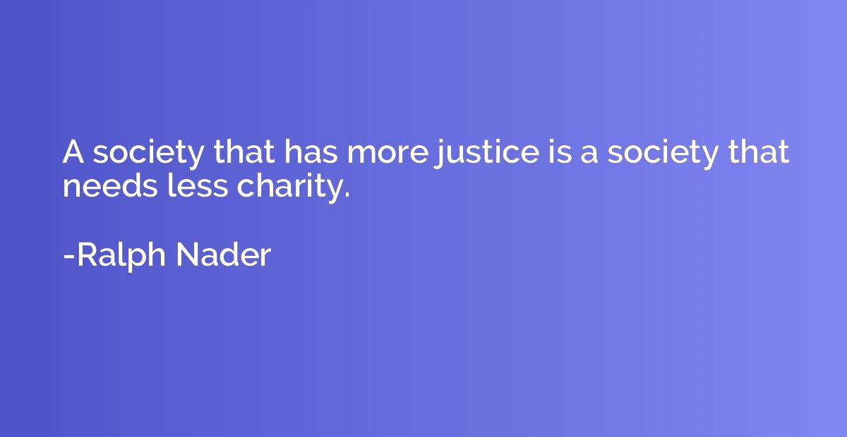 A society that has more justice is a society that needs less