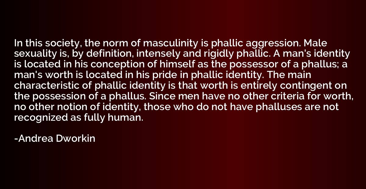 In this society, the norm of masculinity is phallic aggressi