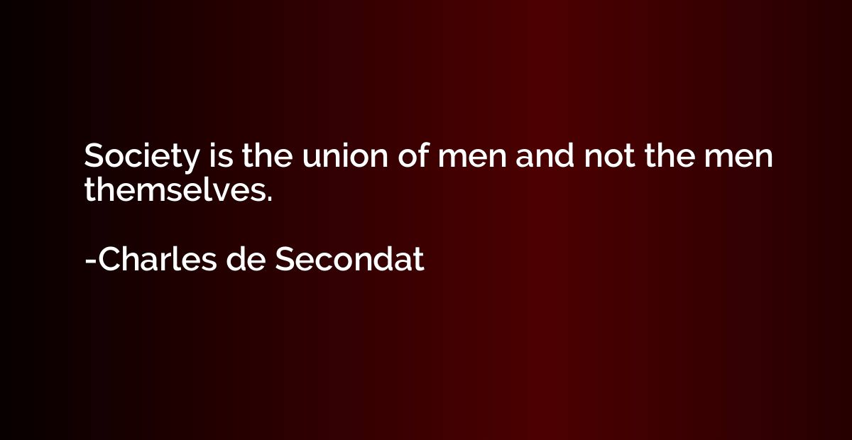Society is the union of men and not the men themselves.