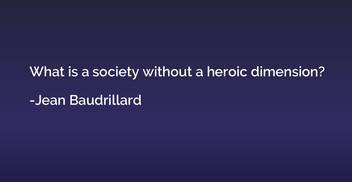 What is a society without a heroic dimension?