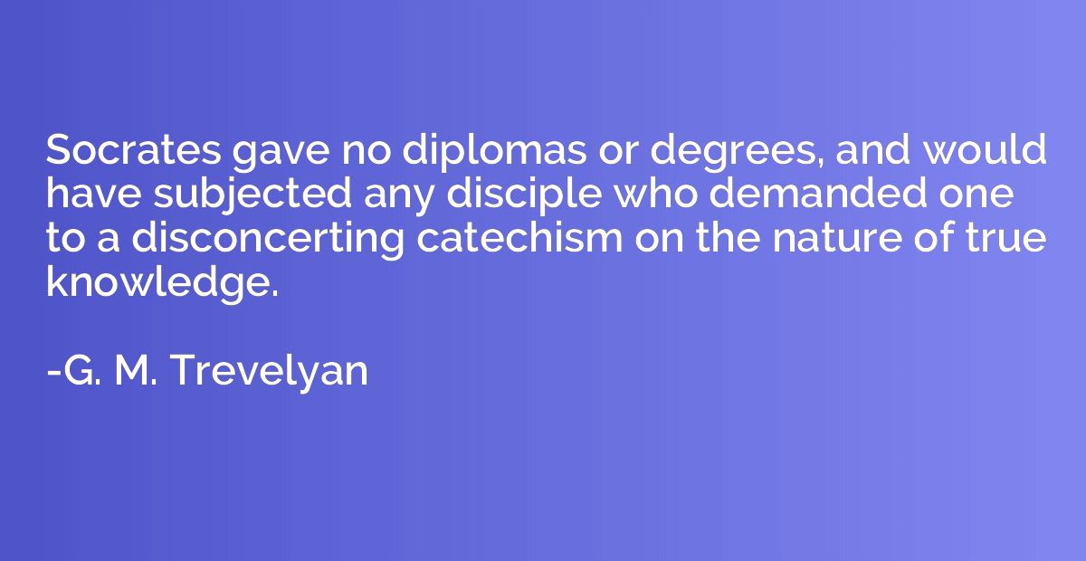 Socrates gave no diplomas or degrees, and would have subject