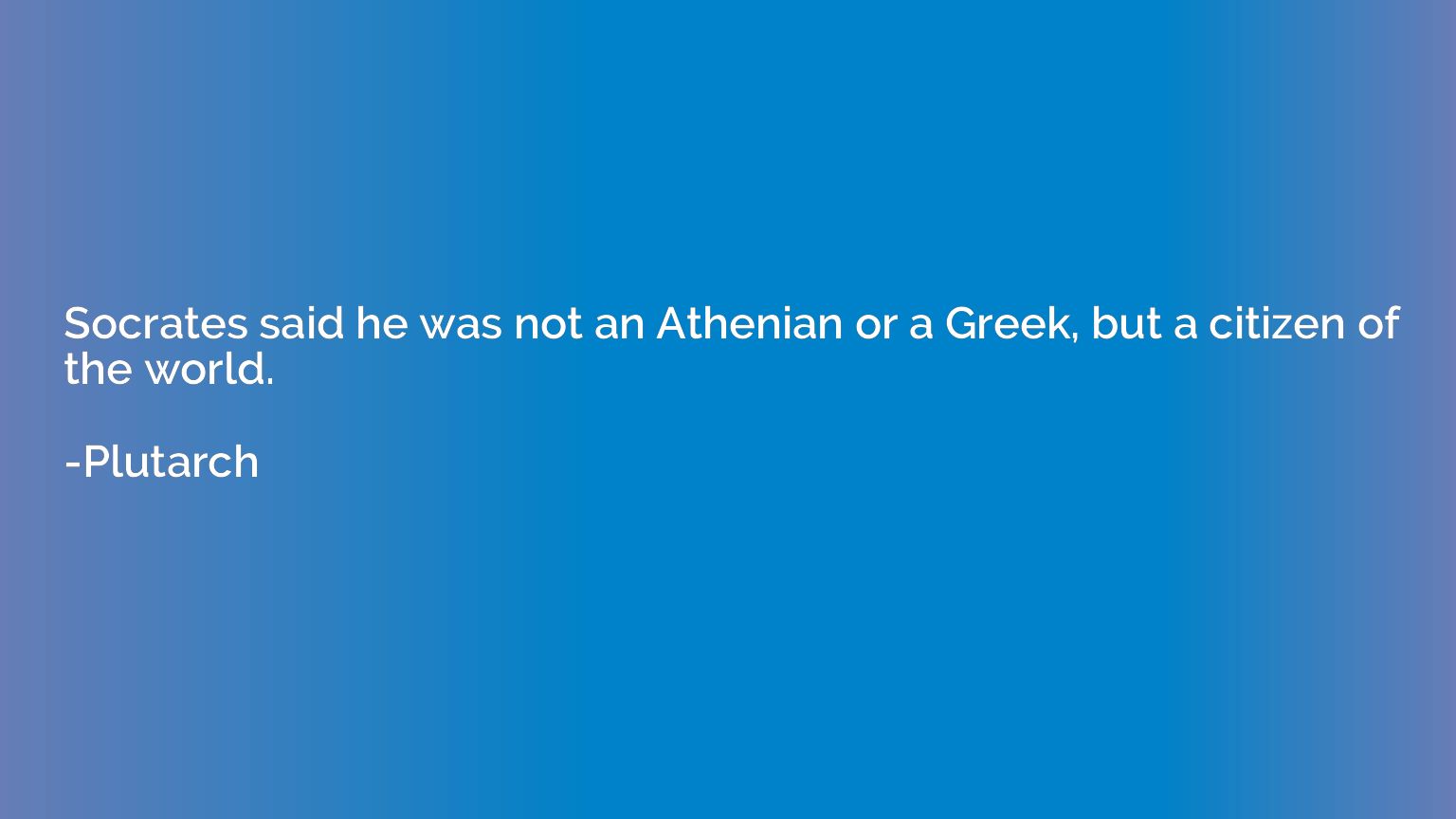 Socrates said he was not an Athenian or a Greek, but a citiz