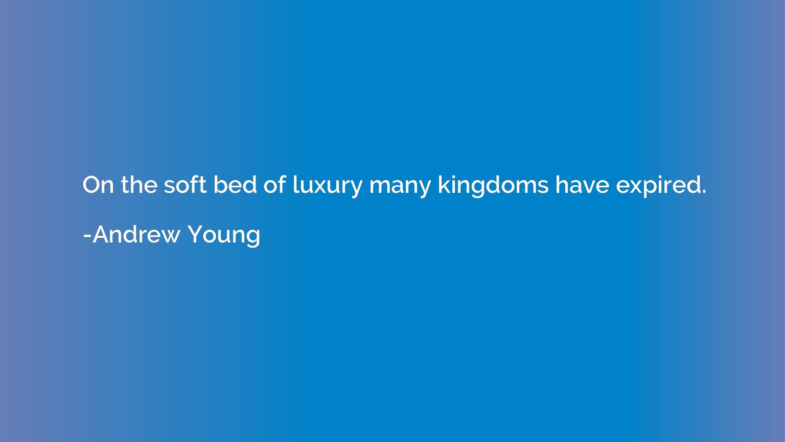 On the soft bed of luxury many kingdoms have expired.