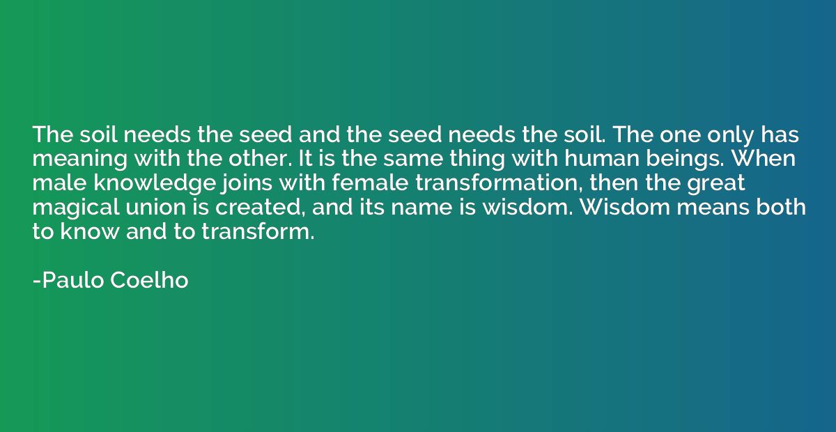 The soil needs the seed and the seed needs the soil. The one