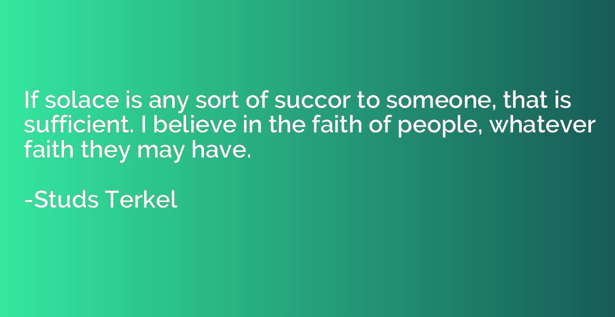 If solace is any sort of succor to someone, that is sufficie