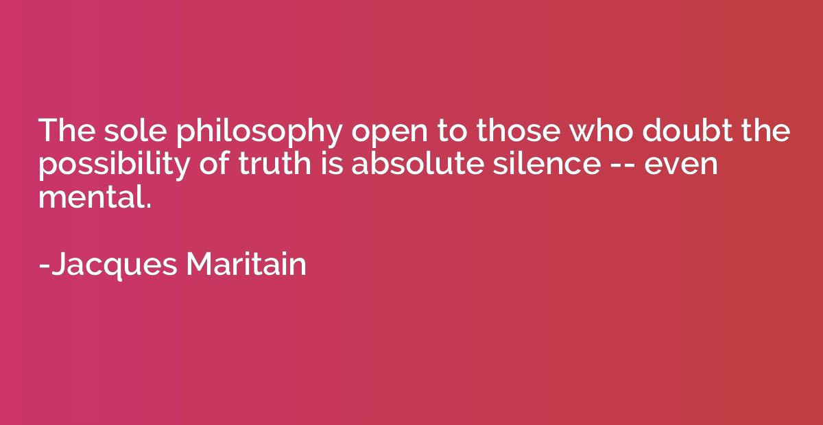 The sole philosophy open to those who doubt the possibility 