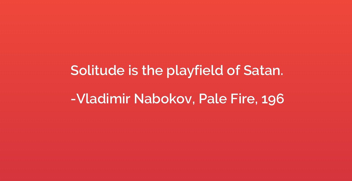 Solitude is the playfield of Satan.