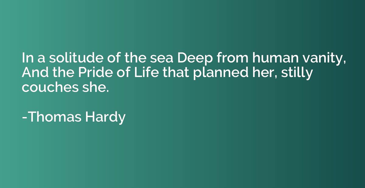 In a solitude of the sea Deep from human vanity, And the Pri