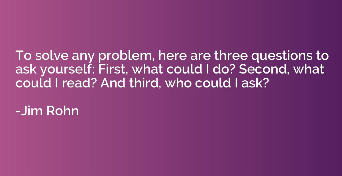 To solve any problem, here are three questions to ask yourse