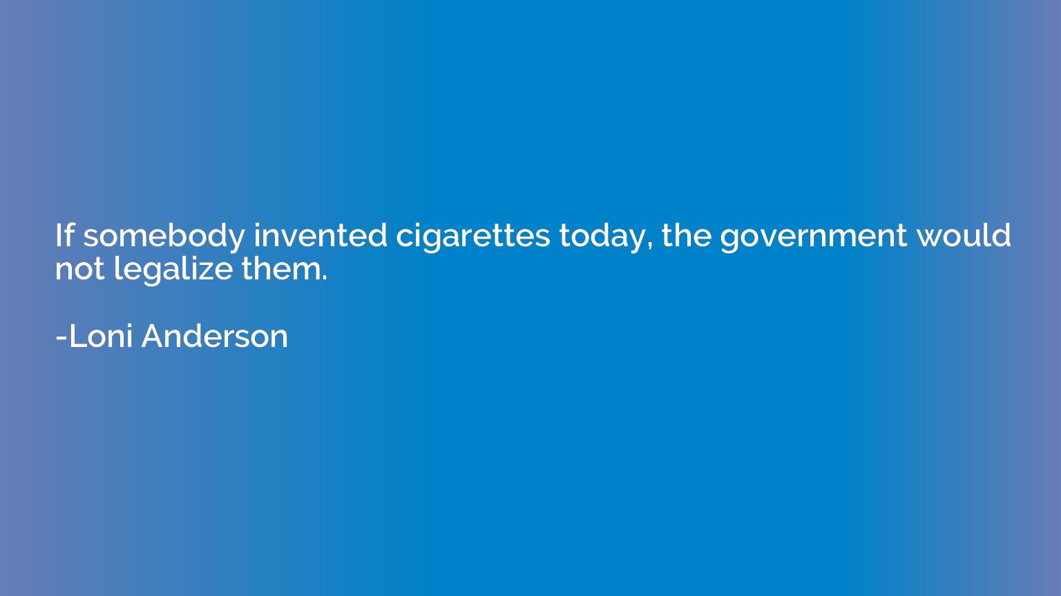If somebody invented cigarettes today, the government would 