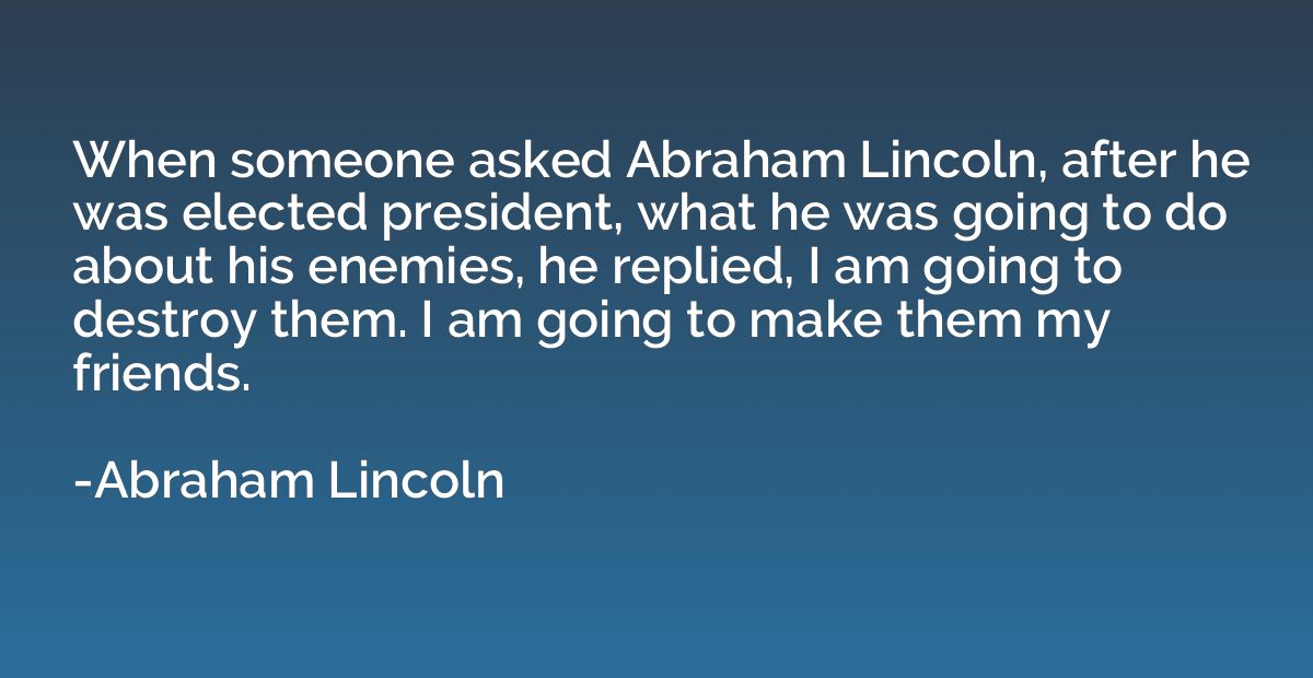 When someone asked Abraham Lincoln, after he was elected pre