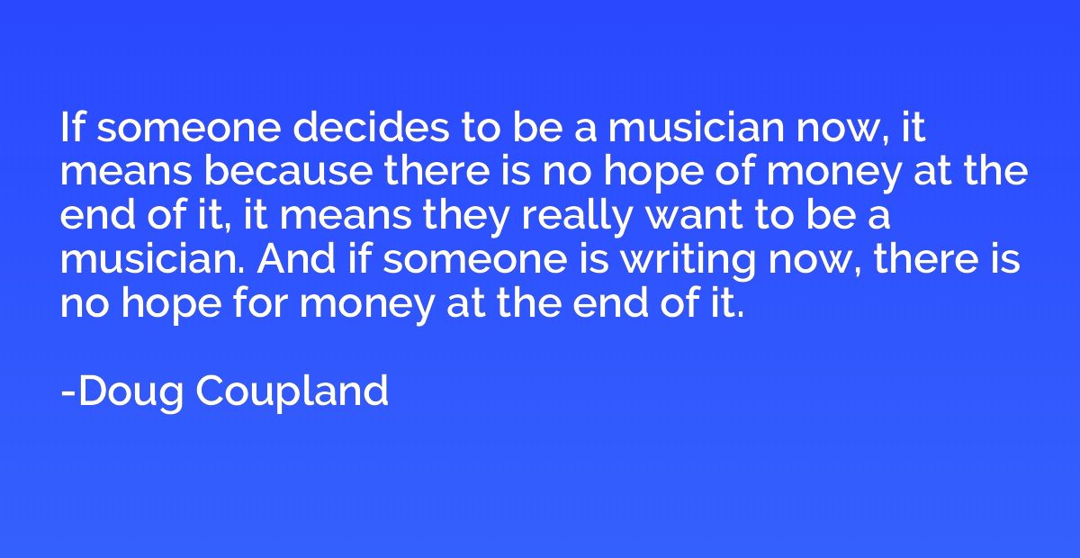 If someone decides to be a musician now, it means because th