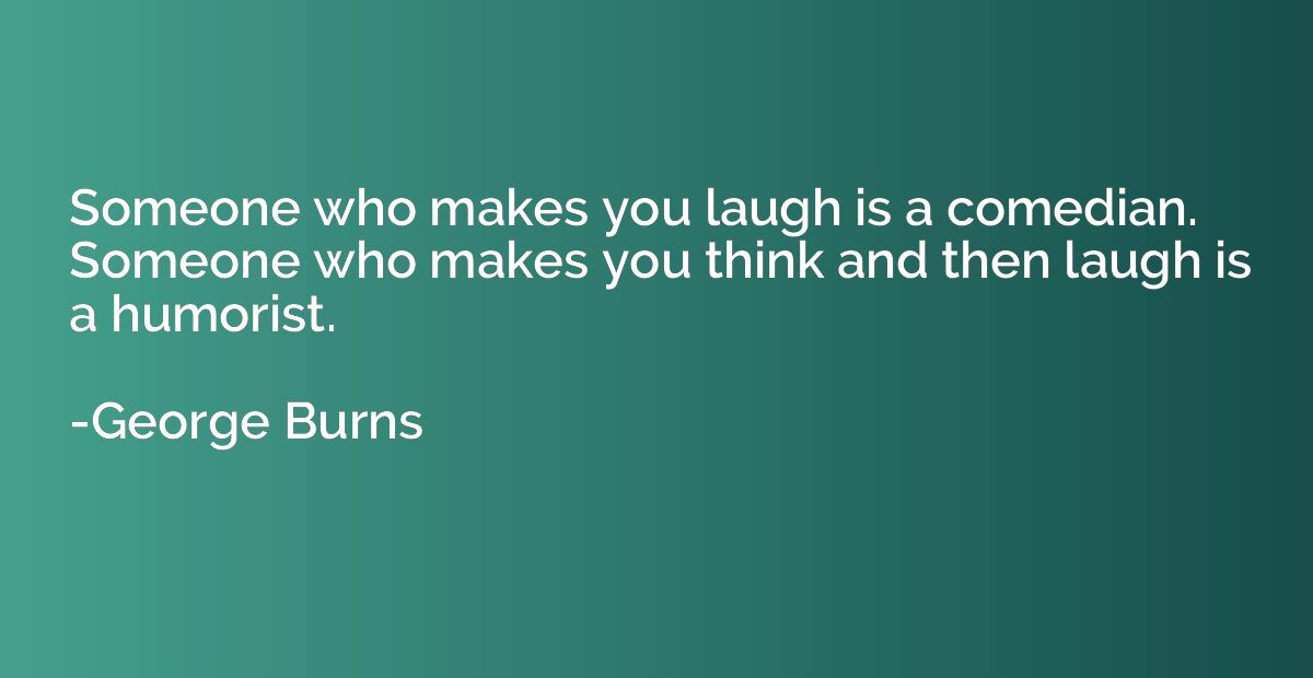 Someone who makes you laugh is a comedian. Someone who makes