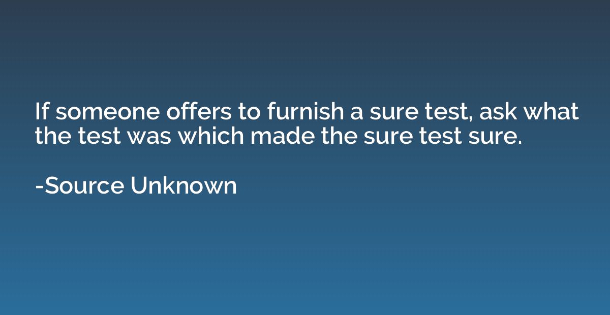 If someone offers to furnish a sure test, ask what the test 
