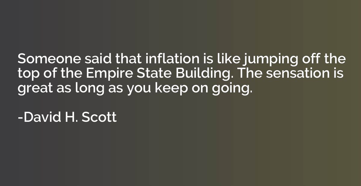 Someone said that inflation is like jumping off the top of t