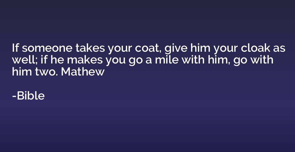 If someone takes your coat, give him your cloak as well; if 
