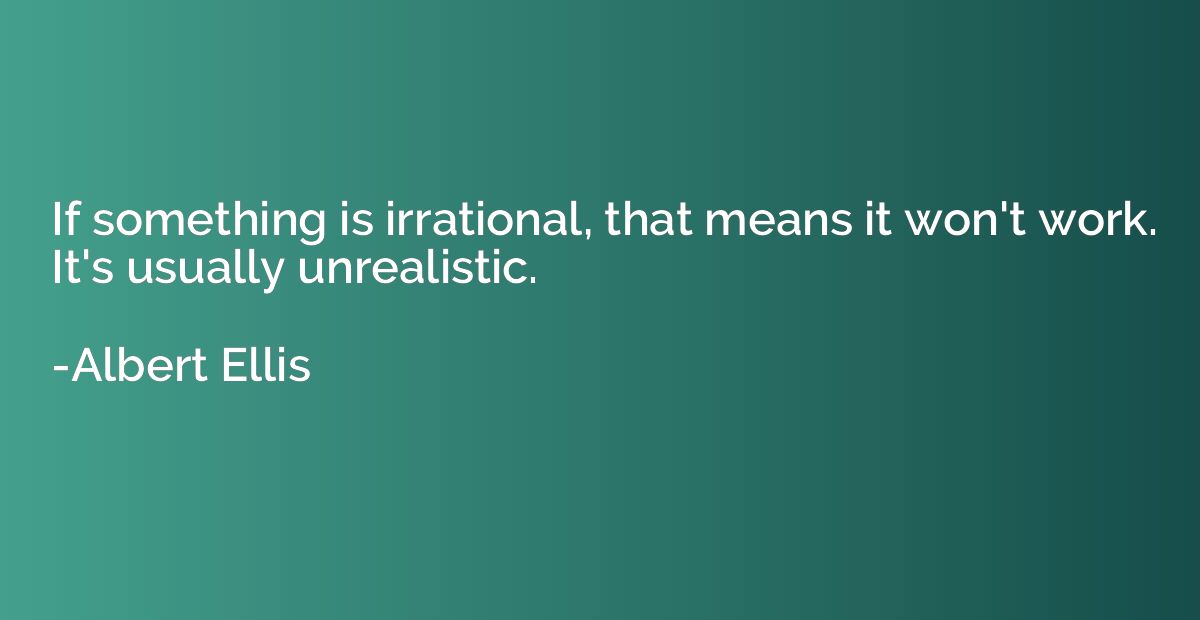 If something is irrational, that means it won't work. It's u
