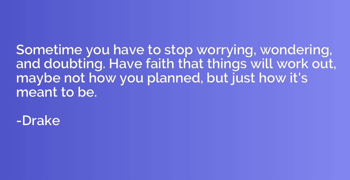 Sometime you have to stop worrying, wondering, and doubting.