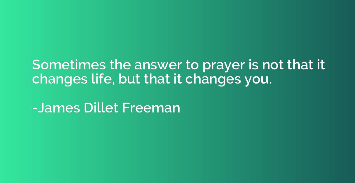 Sometimes the answer to prayer is not that it changes life, 