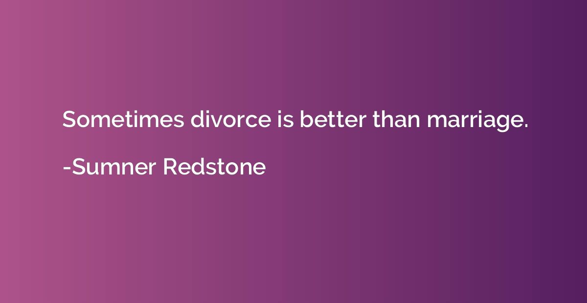 Sometimes divorce is better than marriage.