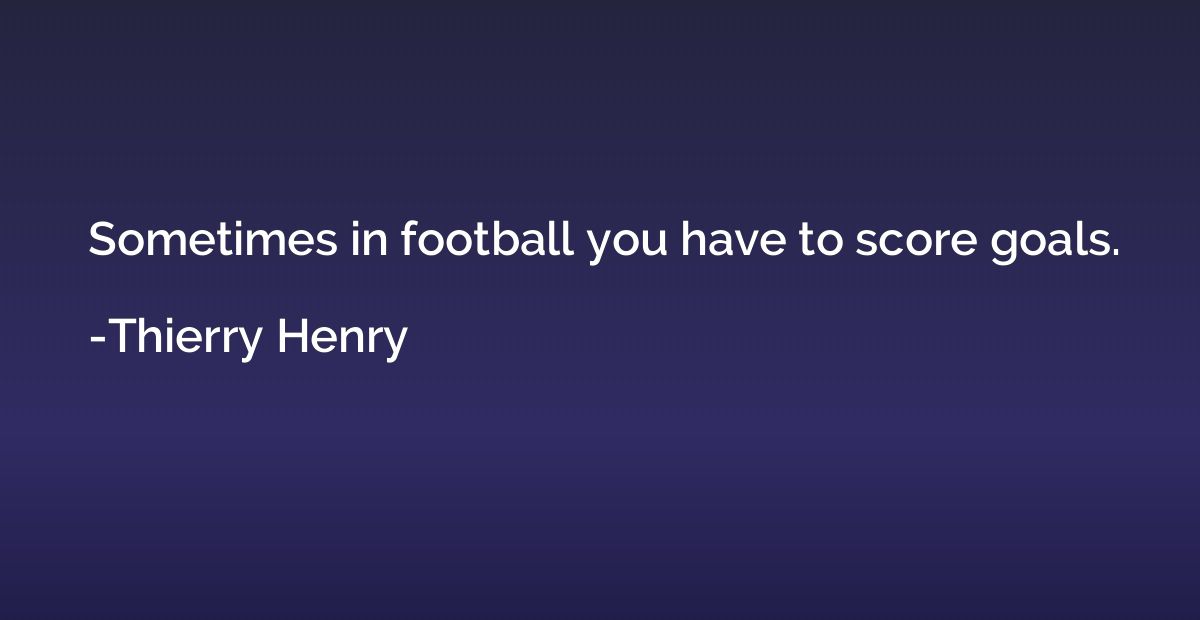 Sometimes in football you have to score goals.