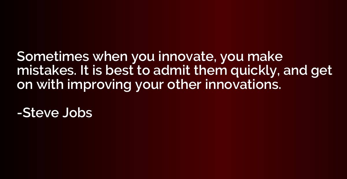 Sometimes when you innovate, you make mistakes. It is best t
