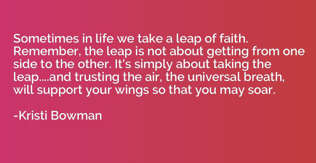 Sometimes in life we take a leap of faith. Remember, the lea