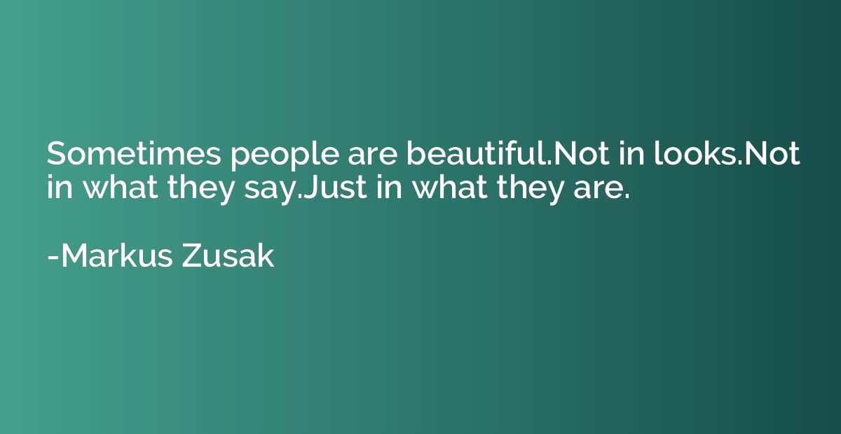 Sometimes people are beautiful.Not in looks.Not in what they