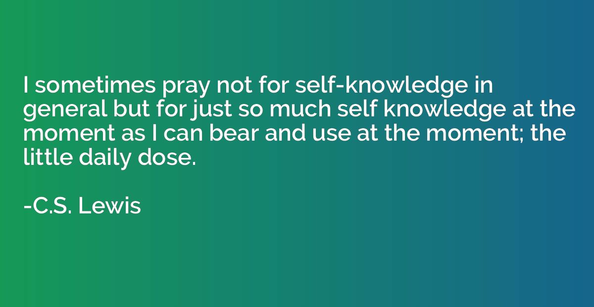 I sometimes pray not for self-knowledge in general but for j