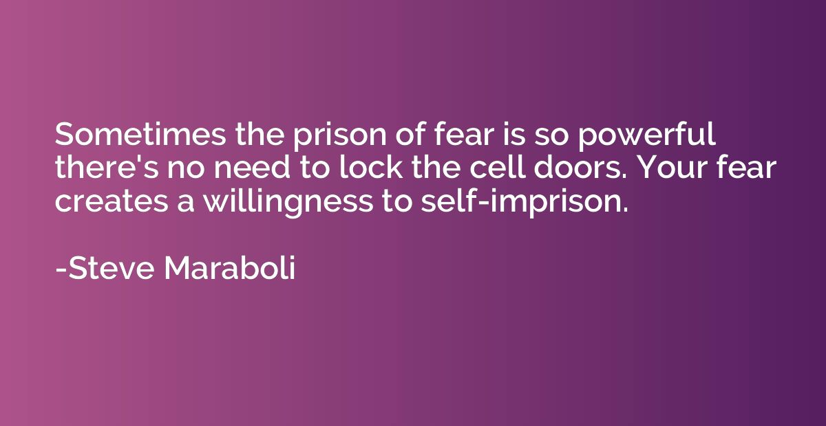 Sometimes the prison of fear is so powerful there's no need 