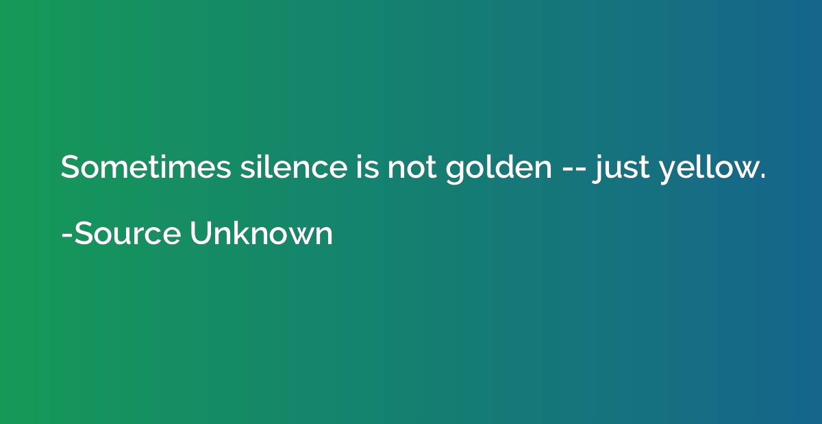 Sometimes silence is not golden -- just yellow.
