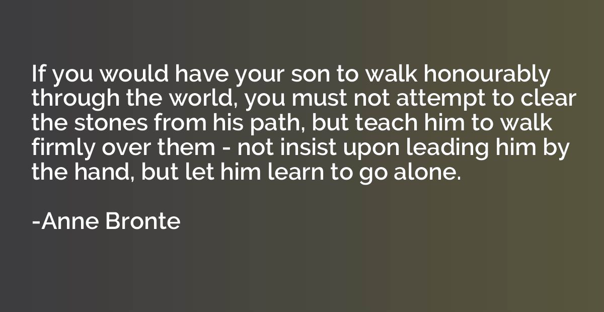 If you would have your son to walk honourably through the wo